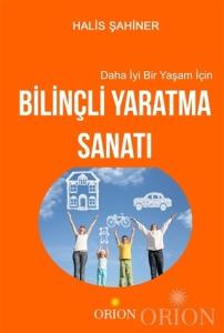 Daha İyi Bir Yaşam İçin Bilinçli Yaratma Sanatı-Halis Şahiner