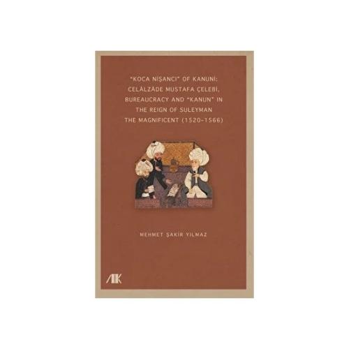 “Koca Nişancı” Of Kanuni: Celalzade Mustafa Çelebi, Bureaucracy And Kanun” In The Reign Of Suleyman The Magnificent (1520–1566)