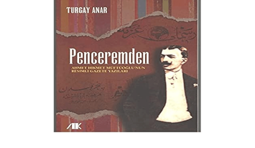 Penceremden: Ahmet Hikmet Müftüoğlu'nun Resimli Gazete Yazıları-Turgay Anay